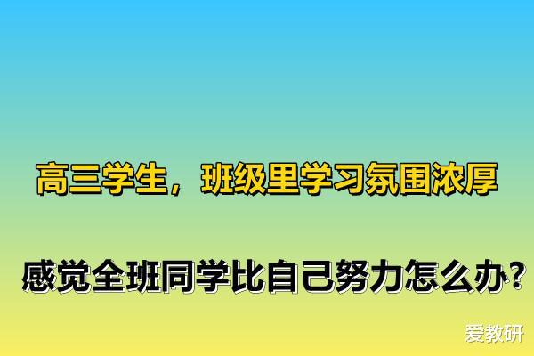 高三学生, 班级里学习氛围浓厚, 感觉全班同学比自己努力怎么办?