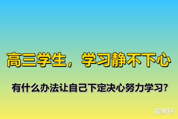 高三学生, 学习静不下心来, 有什么办法让自己下定决心努力学习?