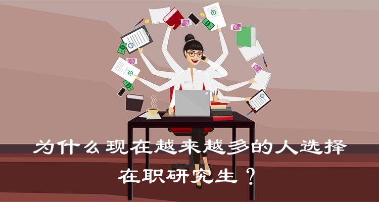 为什么现在越来越多的人选择在职研究生?