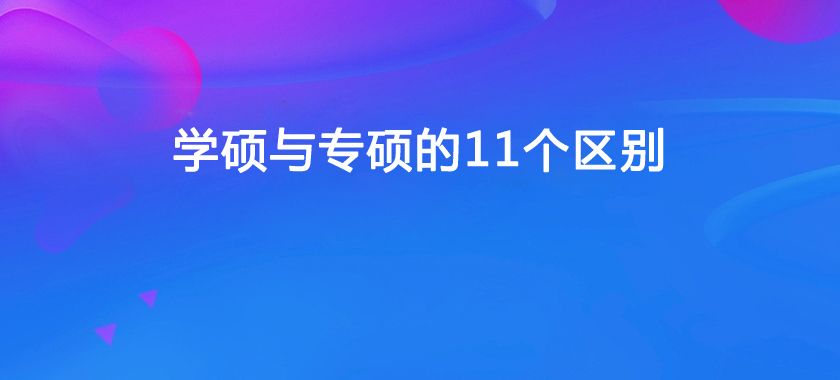 学硕与专硕有这11个区别, 你都了解吗?