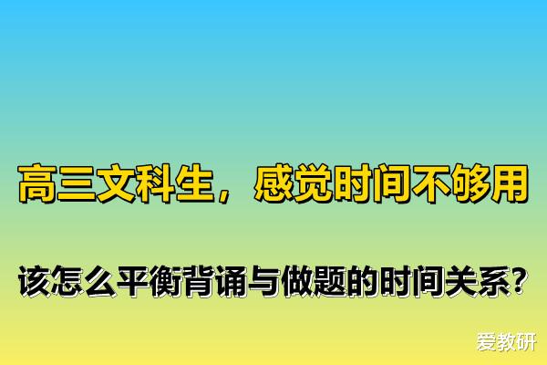 高三文科生, 感觉时间不够用, 怎么平衡背诵与做题的时间关系?