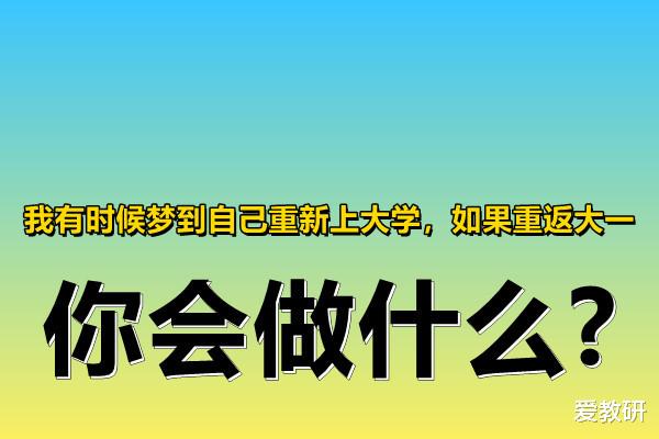 我有时候梦到自己重新上大学, 如果重返大一, 你会做什么