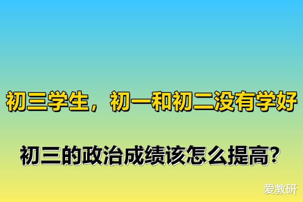 初三学生, 初一和初二没有学好, 初三的政治成绩该怎么提高?