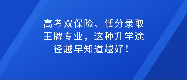 高考双保险、低分录取王牌专业, 这种升学途径越早知道越好!