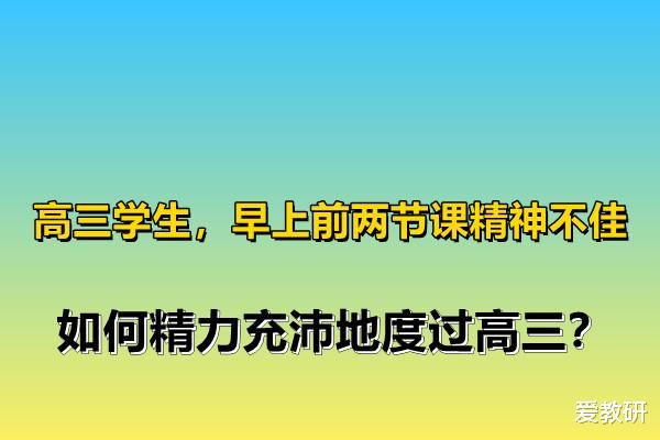 高三学生, 早上前两节课精神不佳, 如何精力充沛地度过高三?