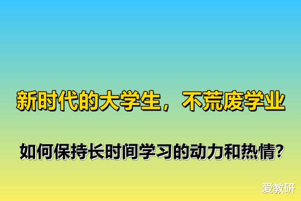 新时代的大学生, 不荒废学业, 如何保持长时间学习的动力和热情?