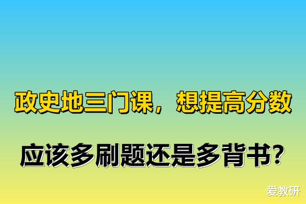 政史地三门课, 想提高分数, 应该多刷题还是多背书?