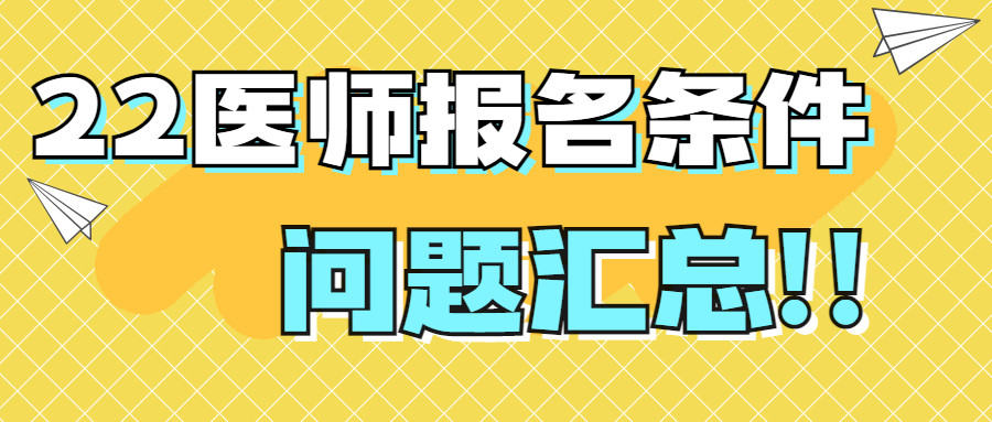 2022年医师报名条件! 附年限计算, 学历等问题汇总