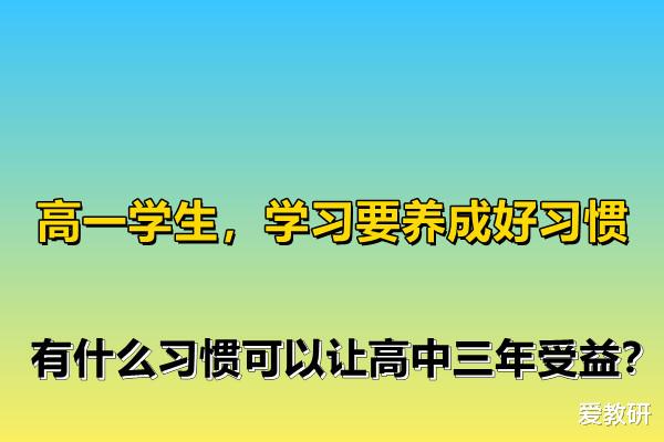 高一学生, 学习要养成好习惯, 有什么习惯可以让高中三年受益?