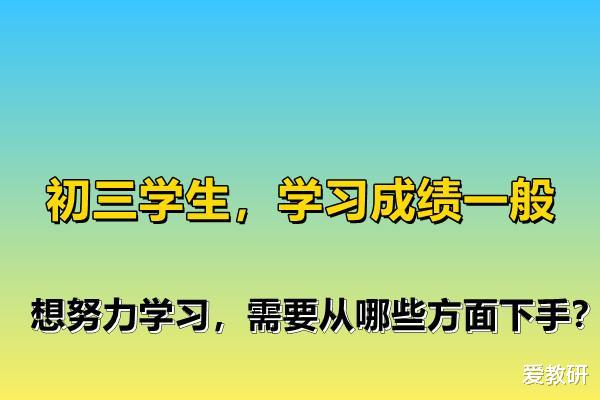 初三学生, 学习成绩一般, 想努力学习, 需要从哪些方面下手?