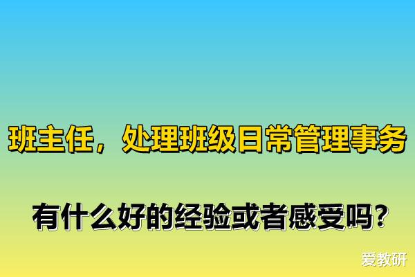 班主任, 处理班级日常管理事务, 有什么好的经验或者感受吗?