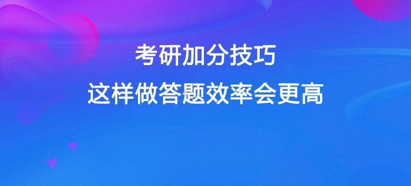 考研加分技巧: 这样做答题效率会更高!