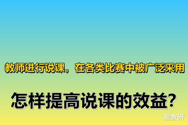 教师进行说课, 在各类比赛中被广泛采用, 怎样提高说课的效益?