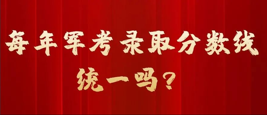 全才军考: 每年军考录取分数线统一吗?