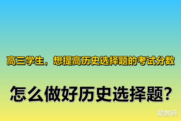 高三学生, 想提高历史选择题的考试分数, 怎么做好历史选择题?