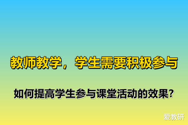 教师教学, 学生需要积极参与, 如何提高学生参与课堂活动的效果?