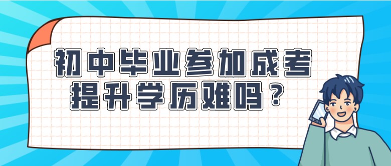 初中毕业生参加升学考试提升学历难吗?