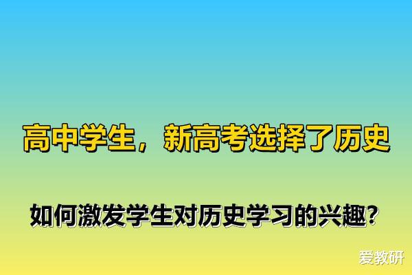 高中学生, 新高考选择了历史, 如何激发学生对历史学习的兴趣?