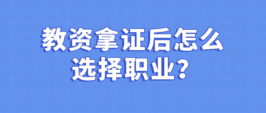 考完教师资格证, 不知道怎么选择从事的岗位?