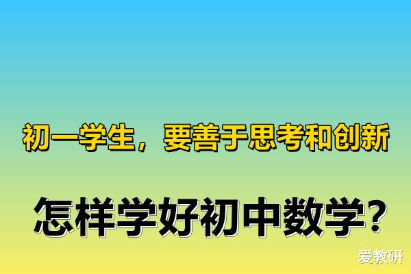 初一学生, 要善于思考和创新, 怎样学好初中数学?