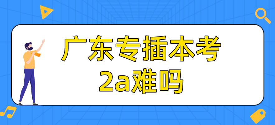 广东专插本考2a真的很难吗