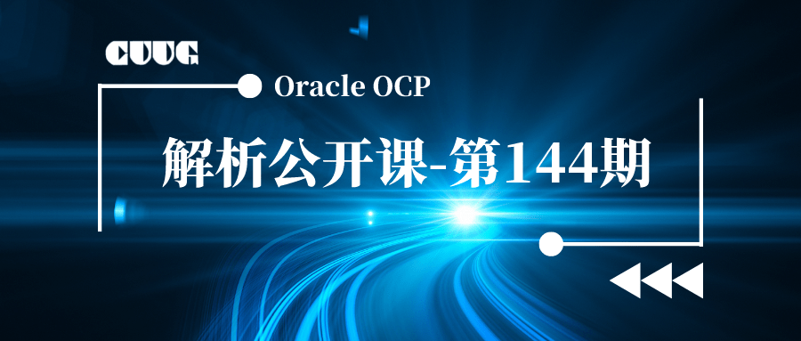 (2021.12.10-第144期)CUUG-OCP考试题库解析系列公开课