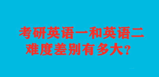 在考研择校前, 你要知道英语一和英语二难度差别有多大