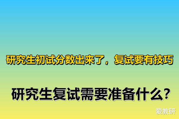 研究生初试分数出来了, 复试要有技巧, 研究生复试需要准备什么?