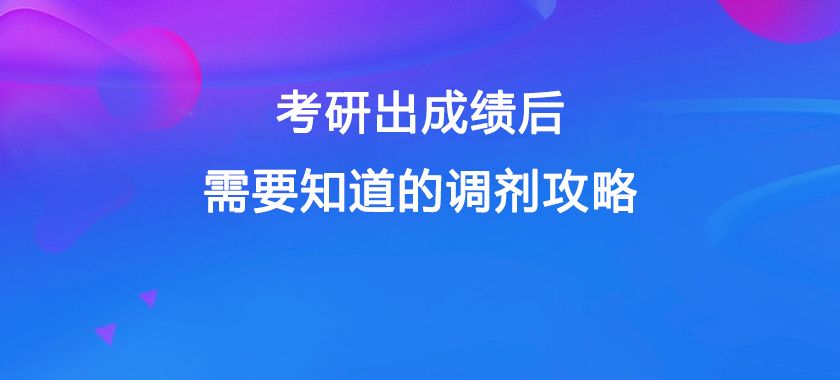 考研指南|考研出成绩后, 需要知道的调剂攻略