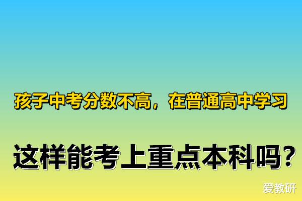 孩子中考分数不高, 在普通
学习, 这样能考上重点本科吗?