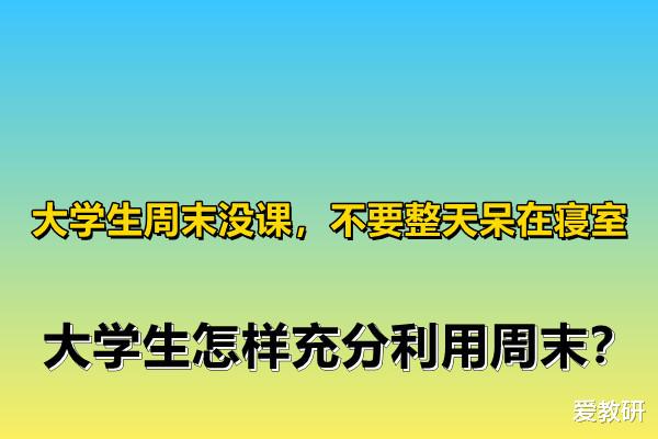 大学生周末没课, 不要整天呆在寝室, 大学生怎样充分利用周末?