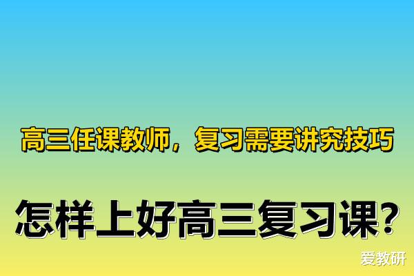 高三任课教师, 复习需要讲究技巧, 怎样上好高三复习课?