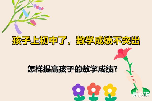 孩子上初中了, 数学成绩不突出, 怎样提高孩子的数学成绩?