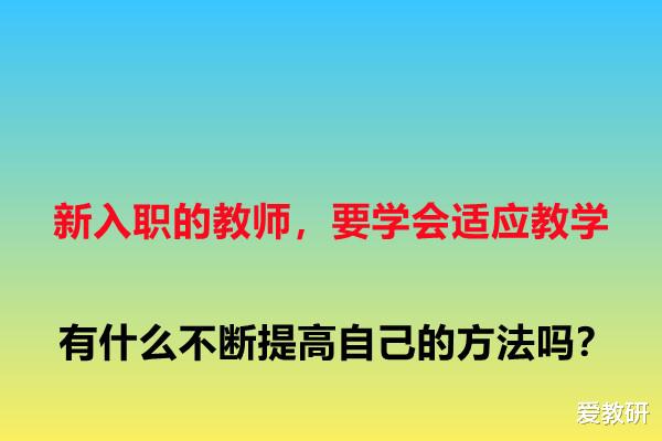 新入职的教师, 要学会适应教学, 有什么不断提高自己的方法吗?