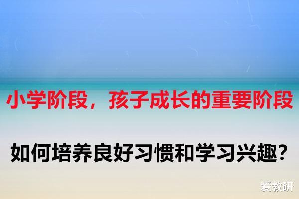 小学阶段, 孩子成长的重要阶段, 如何培养良好习惯和学习兴趣?