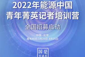 2022年能源中国-青年菁英记者培训营全国招募启动