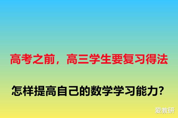 高考之前, 高三学生要复习地法, 怎样提高自己的数学学习能力?