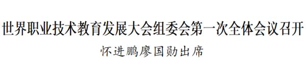 怀进鹏廖国勋出席世界职业技术教育发展大会组委会第一次全体会议