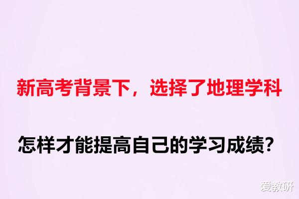 新高考背景下, 选择了地理学科, 怎样才能提高自己的学习成绩?