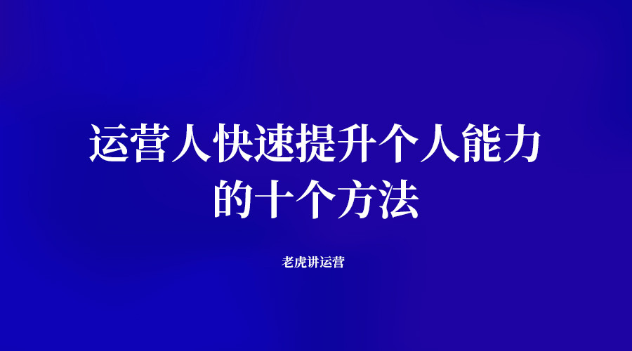 运营人快速提升个人能力的十个方法