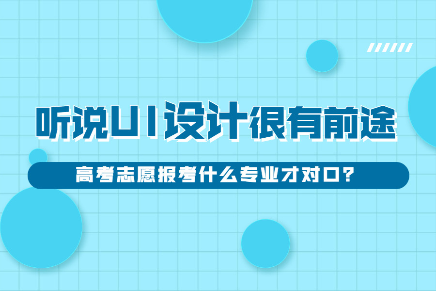 听说UI设计很有前途, 高考志愿报考什么专业才对口?