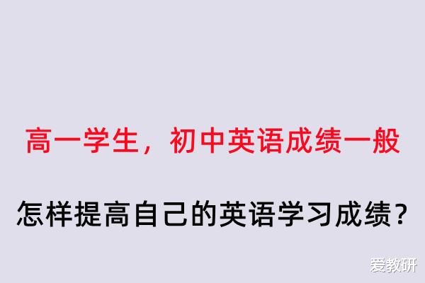 高一学生, 初中英语成绩一般, 怎样提高自己的英语学习成绩?