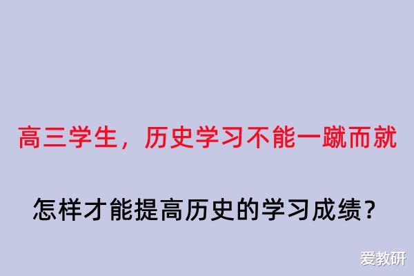 高三学生, 历史学习不能一蹴而就, 怎样才能提高历史的学习成绩?