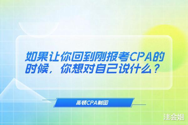 如果让你回到刚报考CPA的时候, 你想对自己说什么?