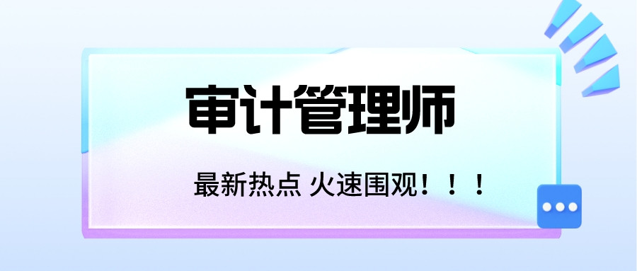 2022更新审计管理师证书考试流程, 证书报考指南一键收藏!