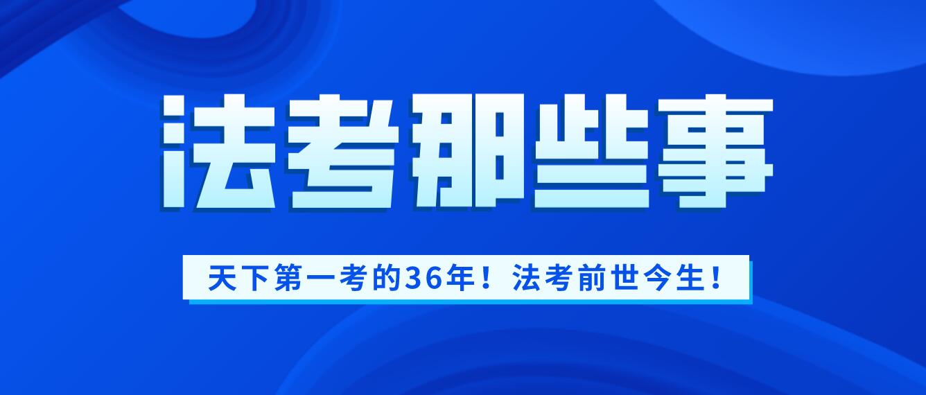 法考的前世今生! 从“律考”到“司考”, 再到“法考”, “天下第一考”已经36年啦!