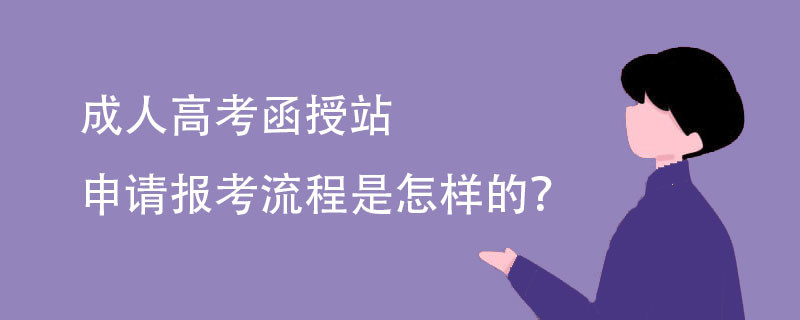 成人高考函授站申请报考流程是怎样的?