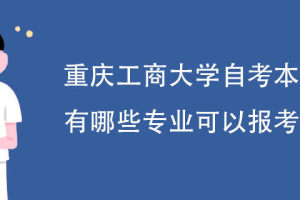 重庆工商大学自考本科有哪些专业可以报考?