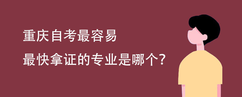 重庆自考最容易最快拿证的专业是哪个?