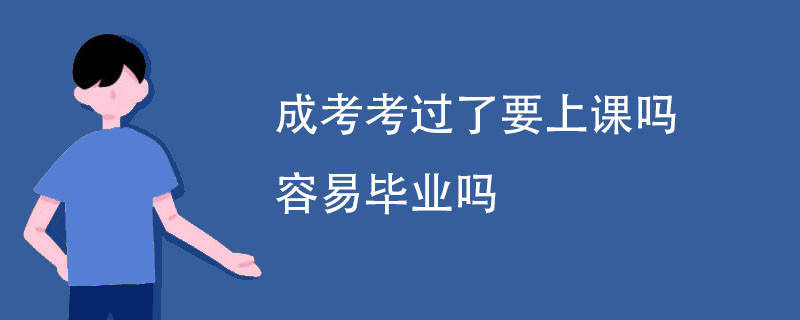 成考考过了要上课吗 容易毕业吗